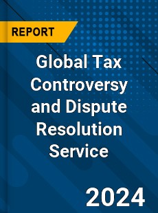 Global Tax Controversy and Dispute Resolution Service Industry