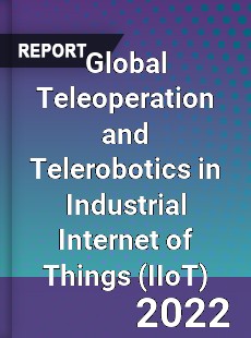 Global Teleoperation and Telerobotics in Industrial Internet of Things Market