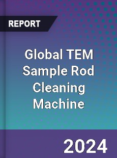 Global TEM Sample Rod Cleaning Machine Industry