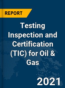 Global Testing Inspection and Certification for Oil amp Gas Market