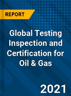 Global Testing Inspection and Certification for Oil amp Gas Market