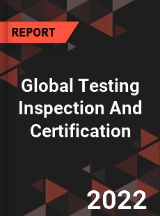 Global Testing Inspection And Certification Market