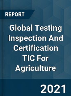 Global Testing Inspection And Certification TIC For Agriculture Market