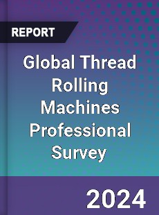 Global Thread Rolling Machines Professional Survey Report