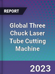 Global Three Chuck Laser Tube Cutting Machine Industry