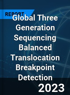 Global Three Generation Sequencing Balanced Translocation Breakpoint Detection Industry