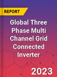 Global Three Phase Multi Channel Grid Connected Inverter Industry