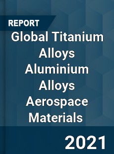 Global Titanium Alloys Aluminium Alloys Aerospace Materials Market