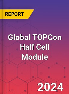 Global TOPCon Half Cell Module Industry