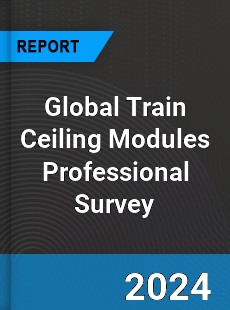 Global Train Ceiling Modules Professional Survey Report