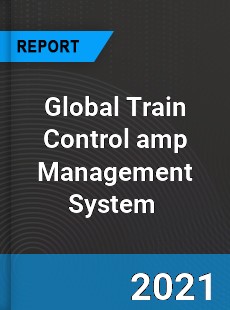 Global Train Control amp Management System Market