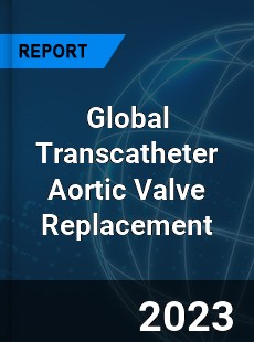 Global Transcatheter Aortic Valve Replacement Market