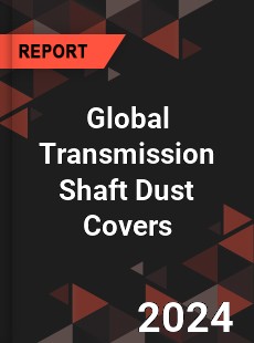 Global Transmission Shaft Dust Covers Industry