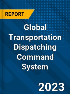 Global Transportation Dispatching Command System Industry