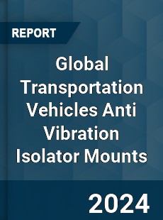 Global Transportation Vehicles Anti Vibration Isolator Mounts Market