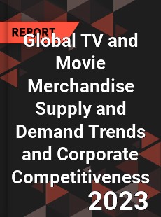 Global TV and Movie Merchandise Supply and Demand Trends and Corporate Competitiveness Research