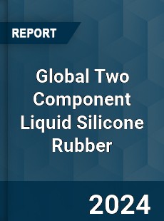 Global Two Component Liquid Silicone Rubber Industry