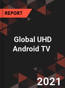 Global UHD Android TV Market