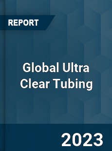 Global Ultra Clear Tubing Industry