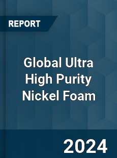 Global Ultra High Purity Nickel Foam Industry