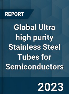 Global Ultra high purity Stainless Steel Tubes for Semiconductors Industry