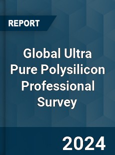 Global Ultra Pure Polysilicon Professional Survey Report