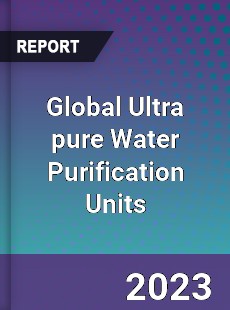 Global Ultra pure Water Purification Units Industry