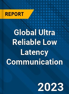 Global Ultra Reliable Low Latency Communication Market