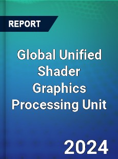 Global Unified Shader Graphics Processing Unit Industry