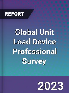 Global Unit Load Device Professional Survey Report