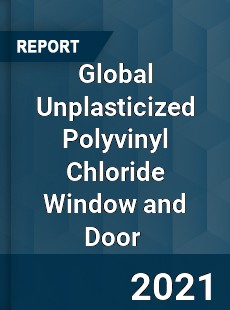 Global Unplasticized Polyvinyl Chloride Window and Door Market