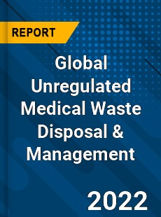 Global Unregulated Medical Waste Disposal amp Management Market