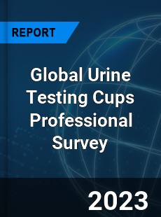 Global Urine Testing Cups Professional Survey Report