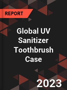 Global UV Sanitizer Toothbrush Case Industry