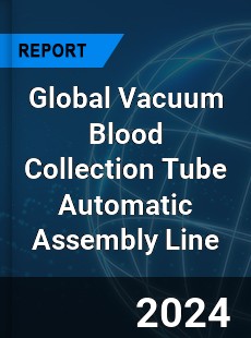 Global Vacuum Blood Collection Tube Automatic Assembly Line Industry