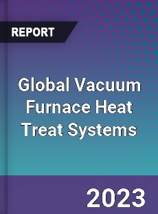 Global Vacuum Furnace Heat Treat Systems Industry