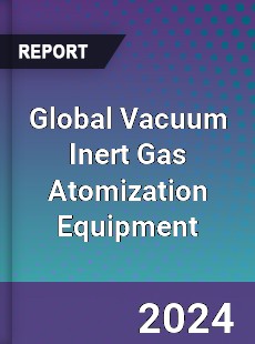 Global Vacuum Inert Gas Atomization Equipment Industry