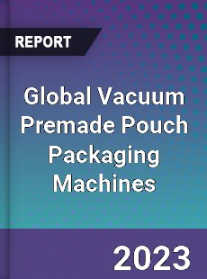 Global Vacuum Premade Pouch Packaging Machines Industry