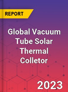 Global Vacuum Tube Solar Thermal Colletor Industry