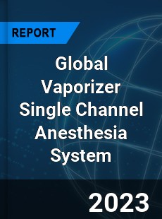 Global Vaporizer Single Channel Anesthesia System Industry