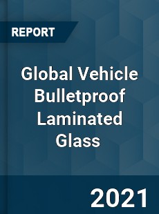 Global Vehicle Bulletproof Laminated Glass Market