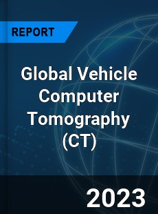 Global Vehicle Computer Tomography Industry