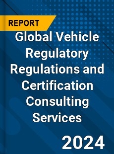 Global Vehicle Regulatory Regulations and Certification Consulting Services Industry