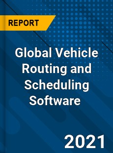 Global Vehicle Routing and Scheduling Software Market