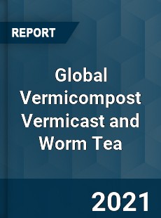 Global Vermicompost Vermicast and Worm Tea Market