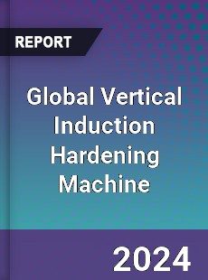 Global Vertical Induction Hardening Machine Industry