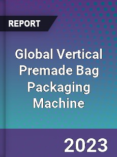 Global Vertical Premade Bag Packaging Machine Industry