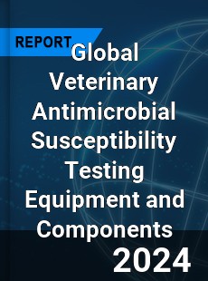 Global Veterinary Antimicrobial Susceptibility Testing Equipment and Components Industry