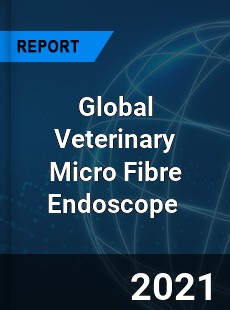 Global Veterinary Micro Fibre Endoscope Market