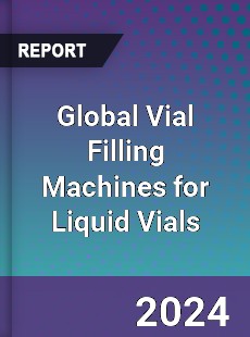 Global Vial Filling Machines for Liquid Vials Industry